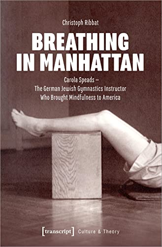 Breathing in Manhattan: Carola Speads - The German Jewish Gymnastics Instructor Who Brought Mindfulness to America (Edition Kulturwissenschaft) von transcript